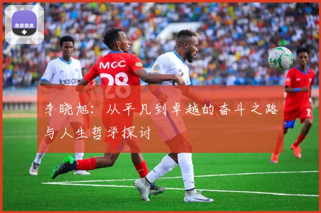 李晓旭：从平凡到卓越的奋斗之路与人生哲学探讨