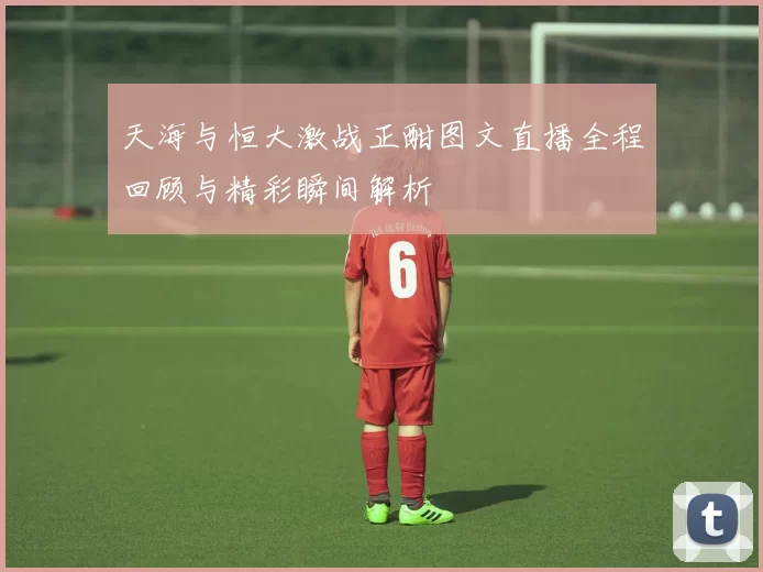 天海与恒大激战正酣图文直播全程回顾与精彩瞬间解析