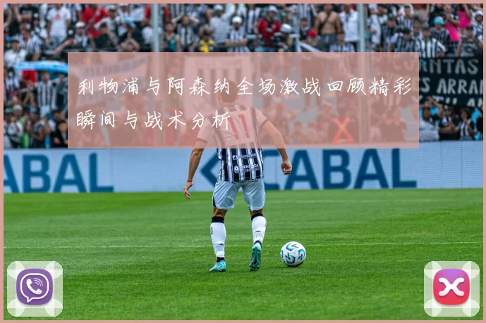 利物浦与阿森纳全场激战回顾精彩瞬间与战术分析