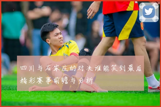四川与石家庄的对决谁能笑到最后精彩赛事前瞻与分析