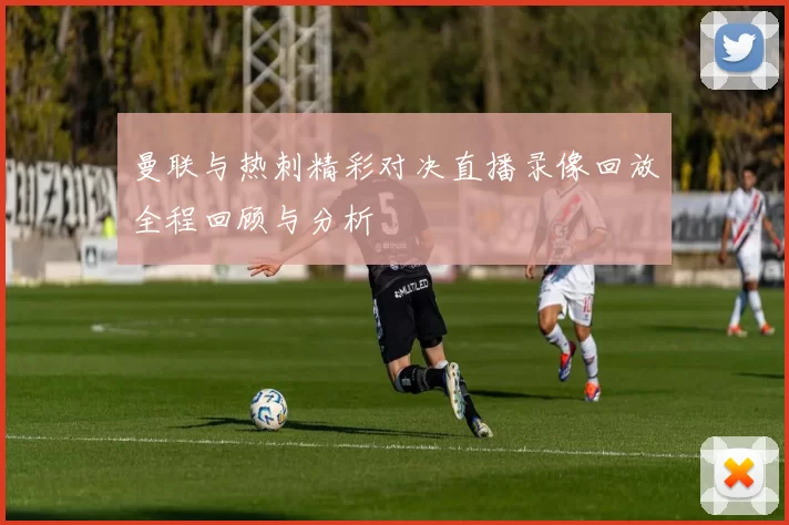 曼联与热刺精彩对决直播录像回放全程回顾与分析